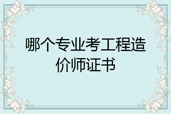 哪个专业考工程造价师证书