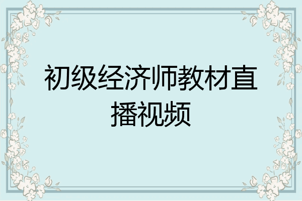 初级经济师教材直播视频