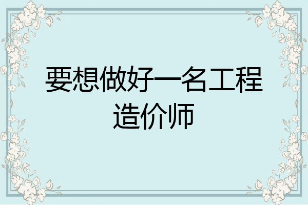 要想做好一名工程造价师