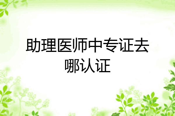 助理医师中专证去哪认证