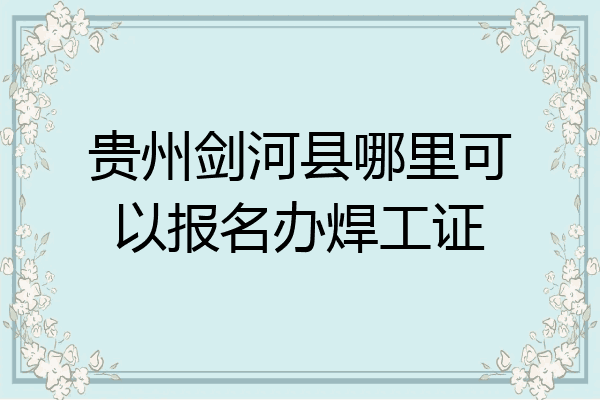 贵州剑河县哪里可以报名办焊工证