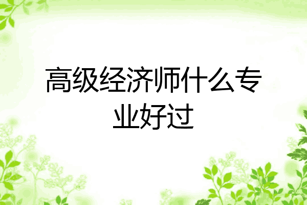 高级经济师什么专业好过