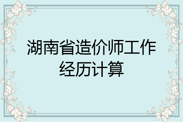 湖南省造价师工作经历计算