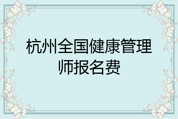 杭州全国健康管理师报名费