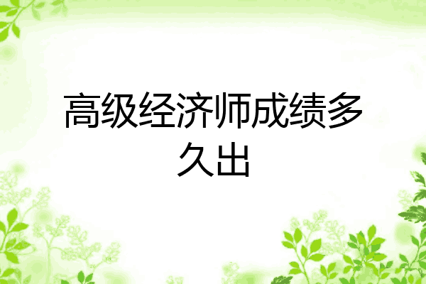 高级经济师成绩多久出