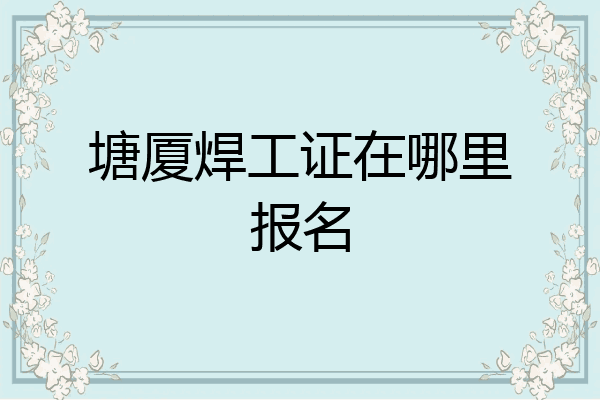 塘厦焊工证在哪里报名