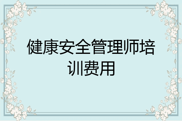 健康安全管理师培训费用