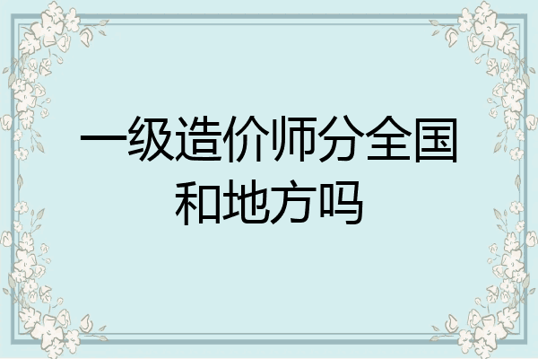 一级造价师分全国和地方吗