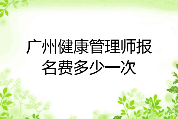 广州健康管理师报名费多少一次