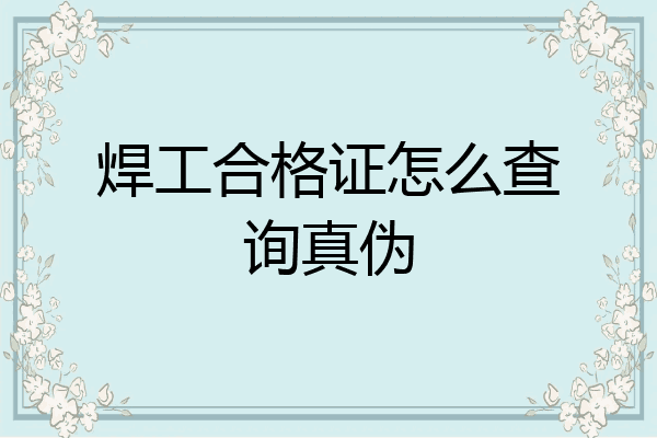 焊工合格证怎么查询真伪
