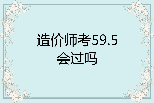造价师考59.5会过吗