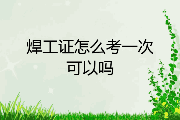 焊工证怎么考一次可以吗