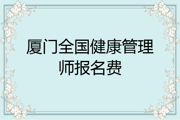 厦门全国健康管理师报名费