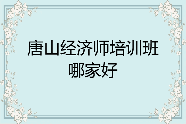 唐山经济师培训班哪家好