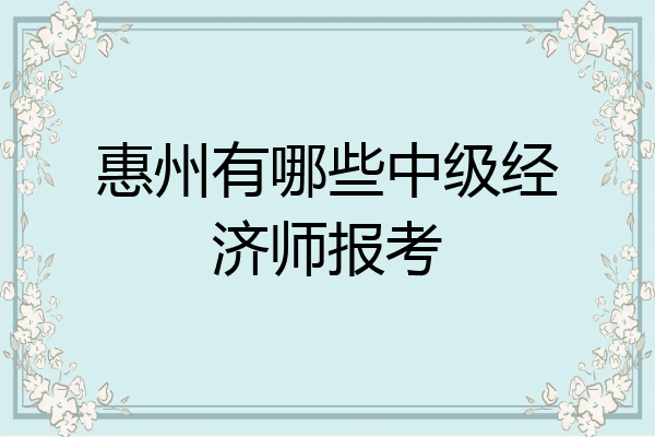 惠州有哪些中级经济师报考