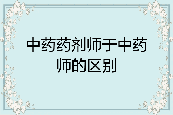 中药药剂师于中药师的区别