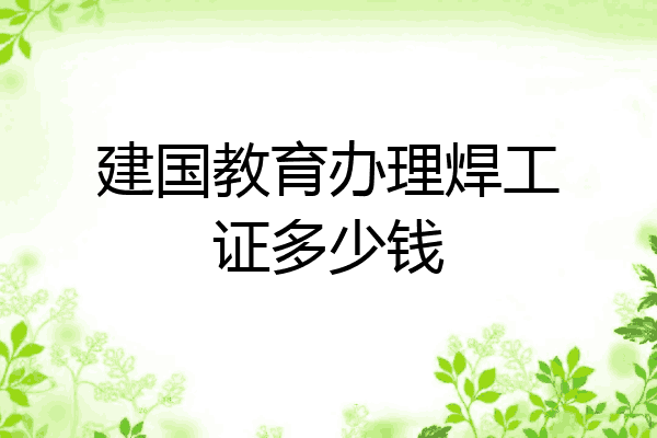 建国教育办理焊工证多少钱