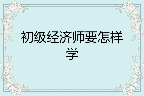 初级经济师要怎样学