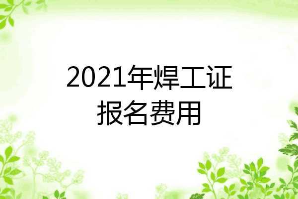 2021年焊工证报名费用