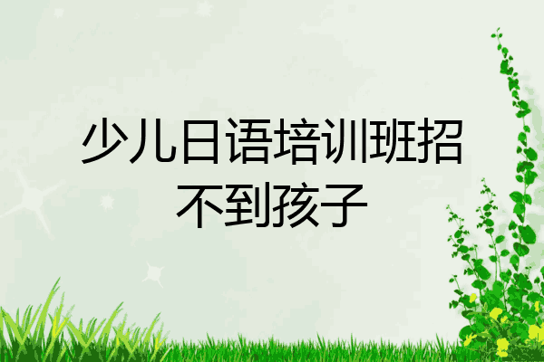 少儿日语培训班招不到孩子