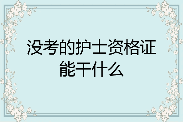 没考的护士资格证能干什么