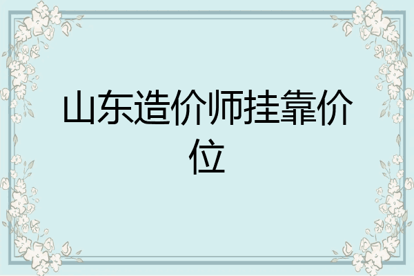 山东造价师挂靠价位