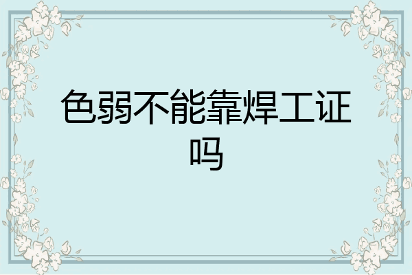 色弱不能靠焊工证吗
