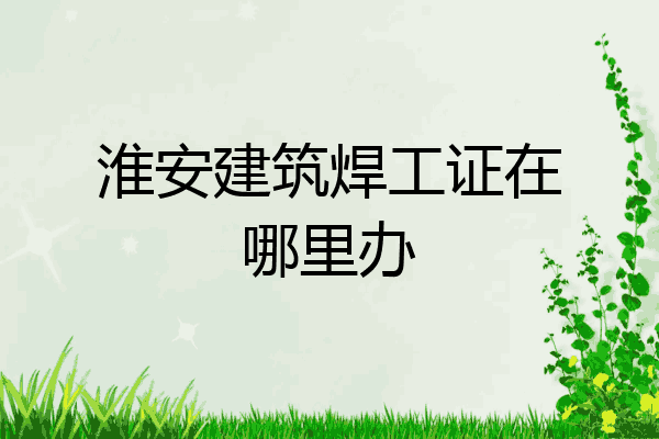 淮安建筑焊工证在哪里办