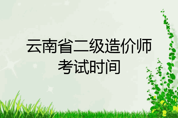 云南省二级造价师考试时间
