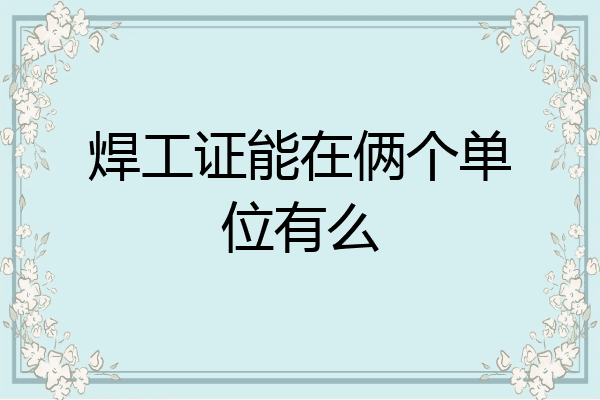 焊工证能在俩个单位有么