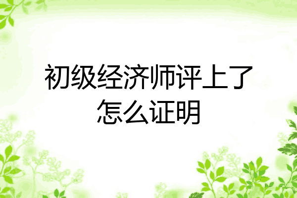 初级经济师评上了怎么证明