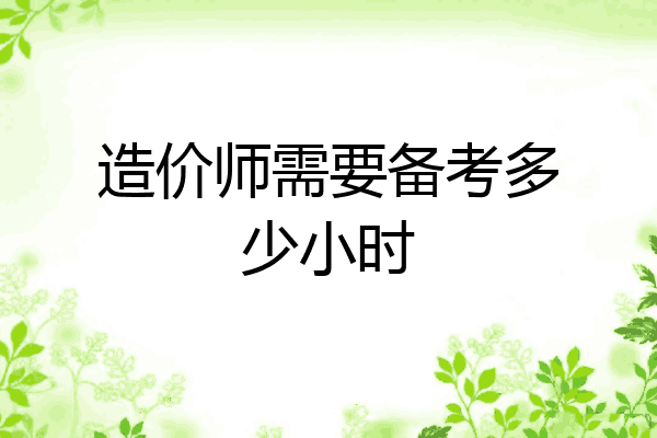 造价师需要备考多少小时
