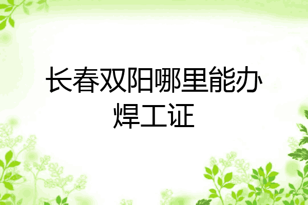 长春双阳哪里能办焊工证