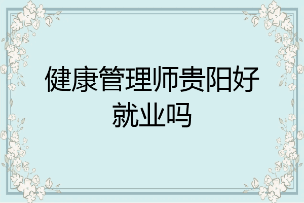 健康管理师贵阳好就业吗
