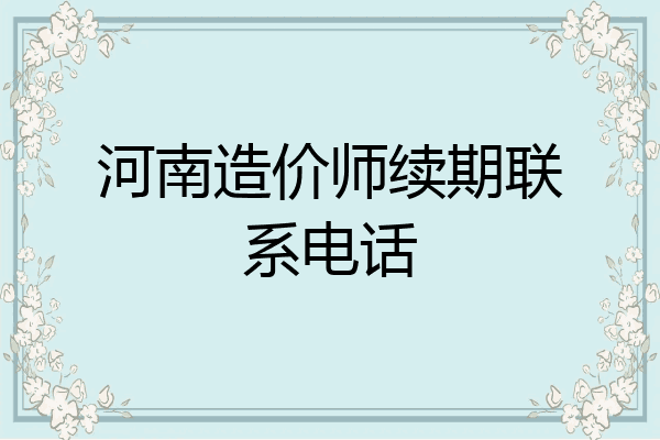 河南造价师续期联系电话