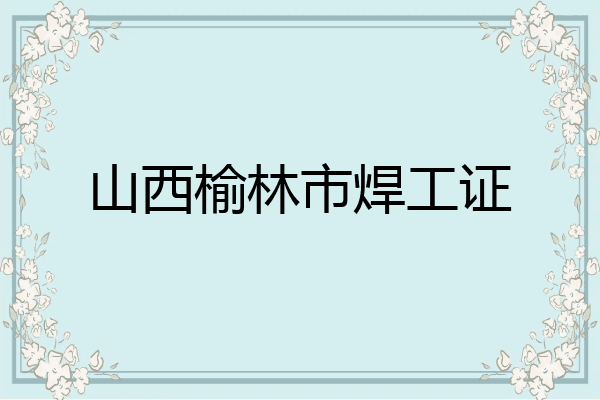 山西榆林市焊工证