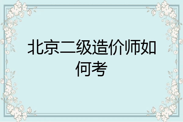 北京二级造价师如何考