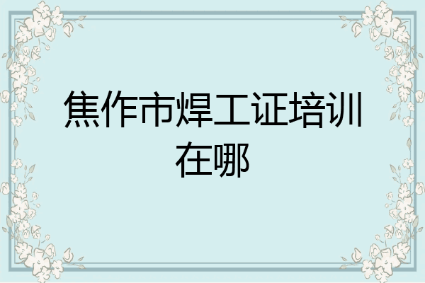 焦作市焊工证培训在哪