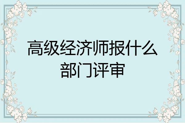 高级经济师报什么部门评审