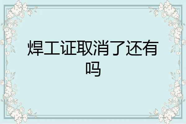 焊工证取消了还有吗