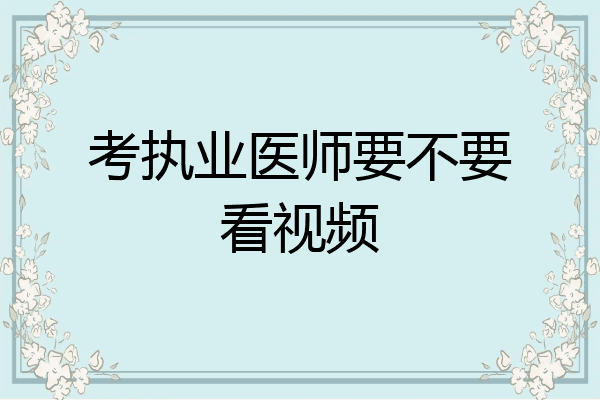 考执业医师要不要看视频
