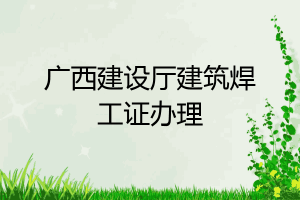广西建设厅建筑焊工证办理