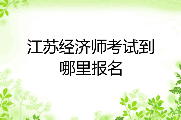 江苏经济师考试到哪里报名