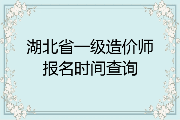 湖北省一级造价师报名时间查询