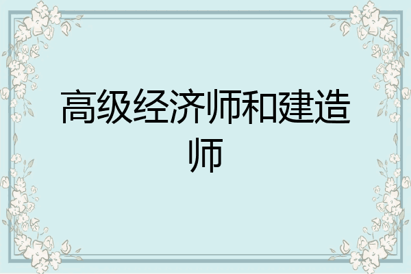 高级经济师和建造师