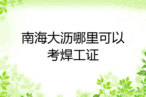 南海大沥哪里可以考焊工证