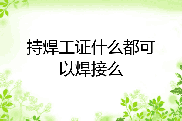 持焊工证什么都可以焊接么