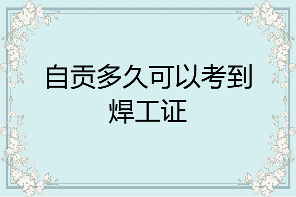 自贡多久可以考到焊工证