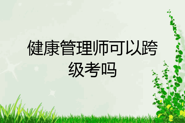 健康管理师可以跨级考吗