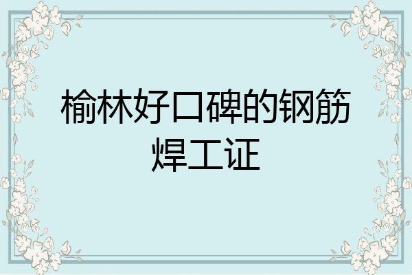 榆林好口碑的钢筋焊工证